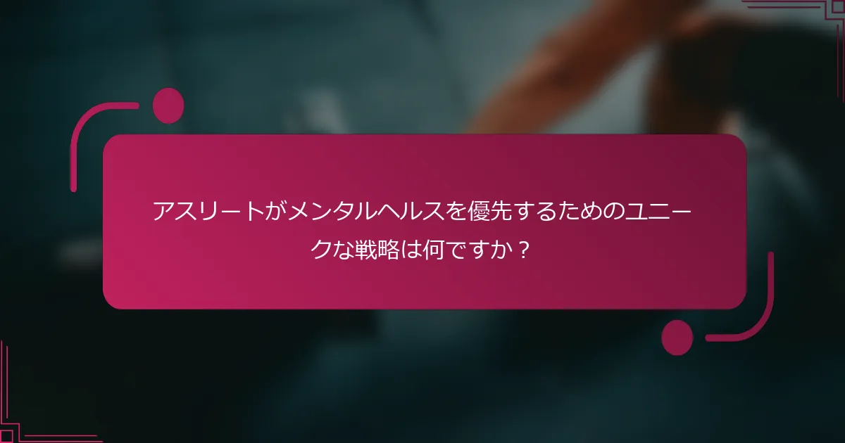 アスリートがメンタルヘルスを優先するためのユニークな戦略は何ですか？