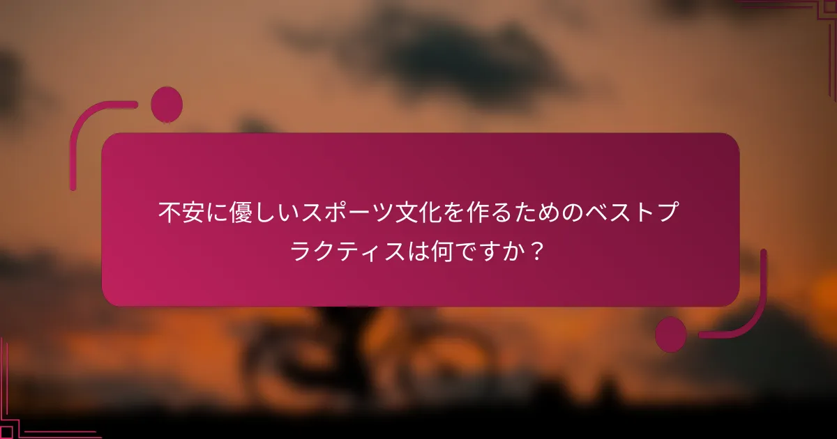 不安に優しいスポーツ文化を作るためのベストプラクティスは何ですか？