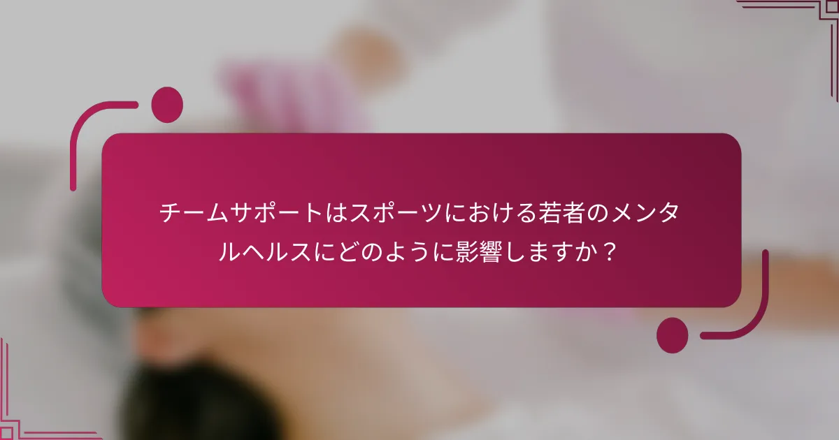 チームサポートはスポーツにおける若者のメンタルヘルスにどのように影響しますか？