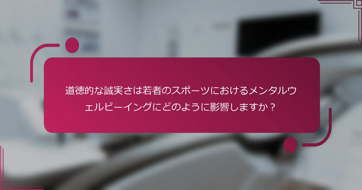 道徳的な誠実さは若者のスポーツにおけるメンタルウェルビーイングにどのように影響しますか？
