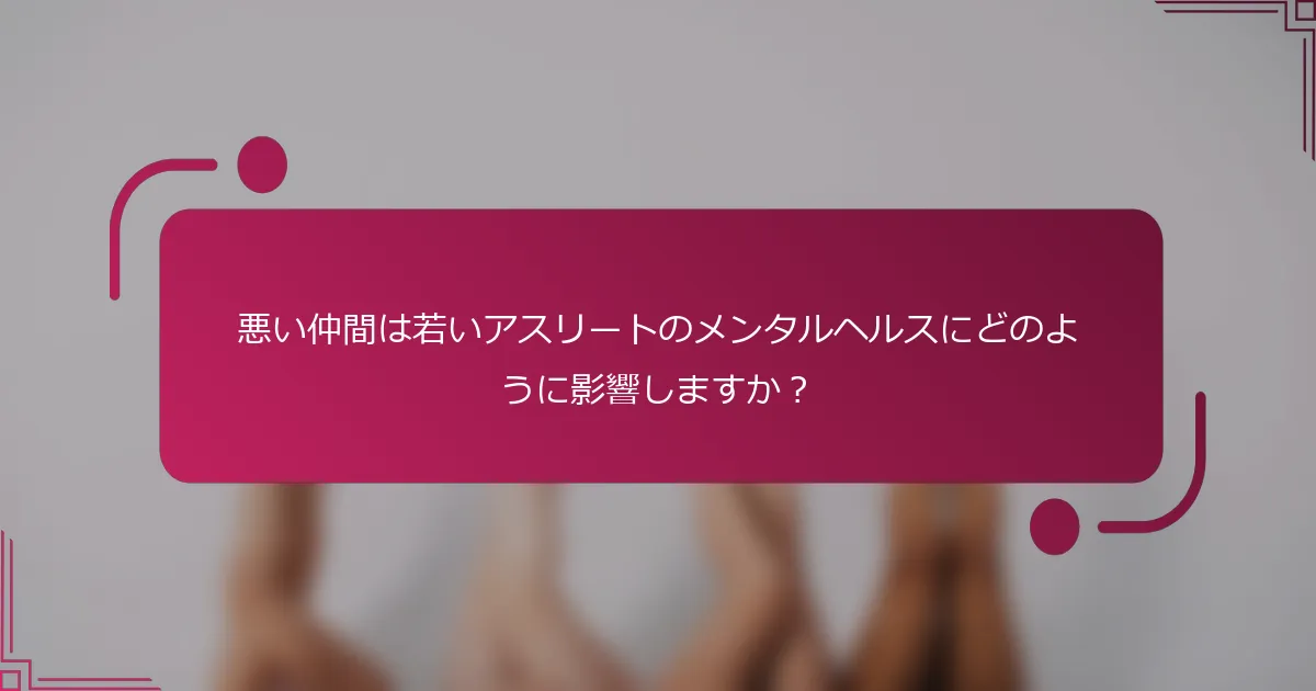 悪い仲間は若いアスリートのメンタルヘルスにどのように影響しますか？