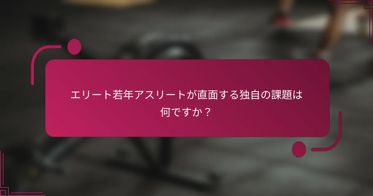 エリート若年アスリートが直面する独自の課題は何ですか？