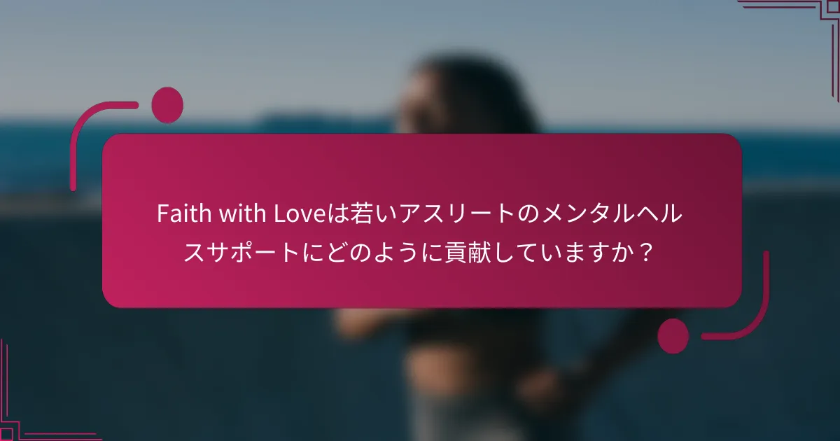 Faith with Loveは若いアスリートのメンタルヘルスサポートにどのように貢献していますか？