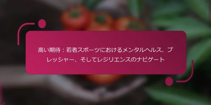 高い期待：若者スポーツにおけるメンタルヘルス、プレッシャー、そしてレジリエンスのナビゲート