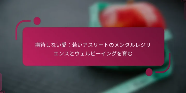 期待しない愛：若いアスリートのメンタルレジリエンスとウェルビーイングを育む