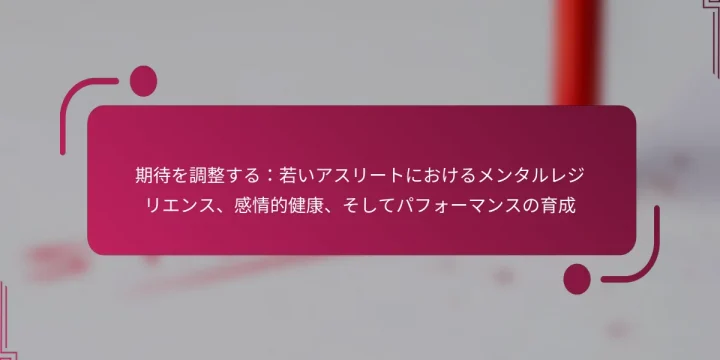 期待を調整する：若いアスリートにおけるメンタルレジリエンス、感情的健康、そしてパフォーマンスの育成