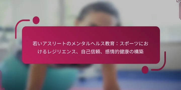 若いアスリートのメンタルヘルス教育：スポーツにおけるレジリエンス、自己信頼、感情的健康の構築