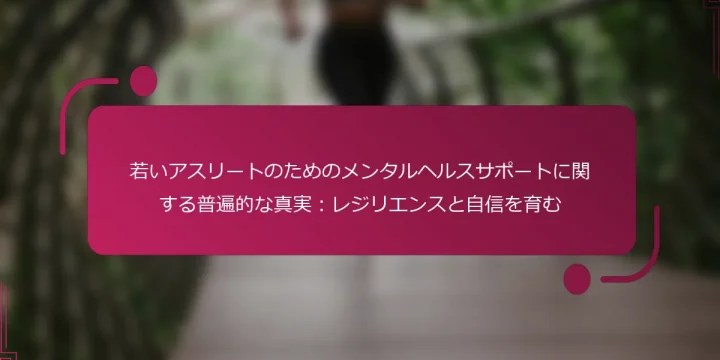 若いアスリートのためのメンタルヘルスサポートに関する普遍的な真実：レジリエンスと自信を育む