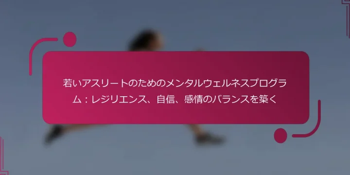 若いアスリートのためのメンタルウェルネスプログラム：レジリエンス、自信、感情のバランスを築く
