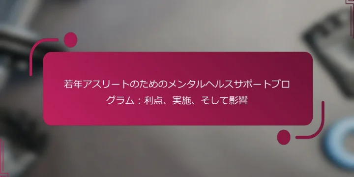 若年アスリートのためのメンタルヘルスサポートプログラム:利点、実施、そして影響
