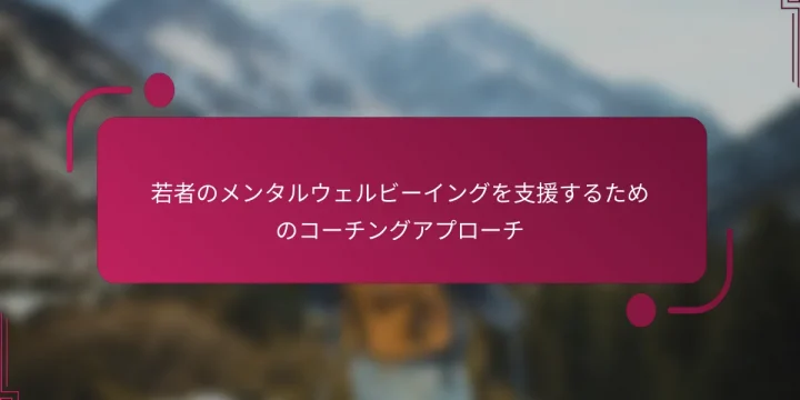 若者のメンタルウェルビーイングを支援するためのコーチングアプローチ