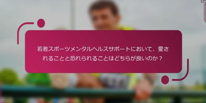 若者スポーツメンタルヘルスサポートにおいて、愛されることと恐れられることはどちらが良いのか？