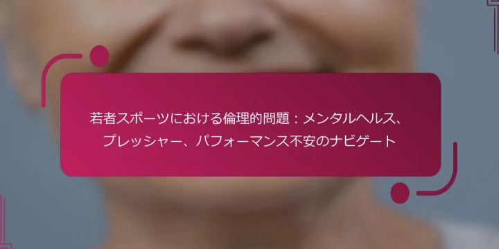 若者スポーツにおける倫理的問題：メンタルヘルス、プレッシャー、パフォーマンス不安のナビゲート