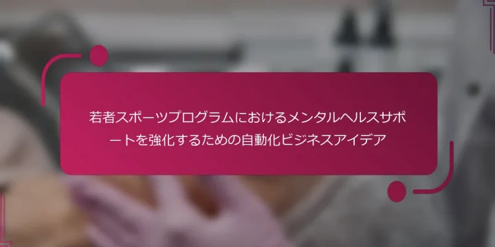 若者スポーツプログラムにおけるメンタルヘルスサポートを強化するための自動化ビジネスアイデア