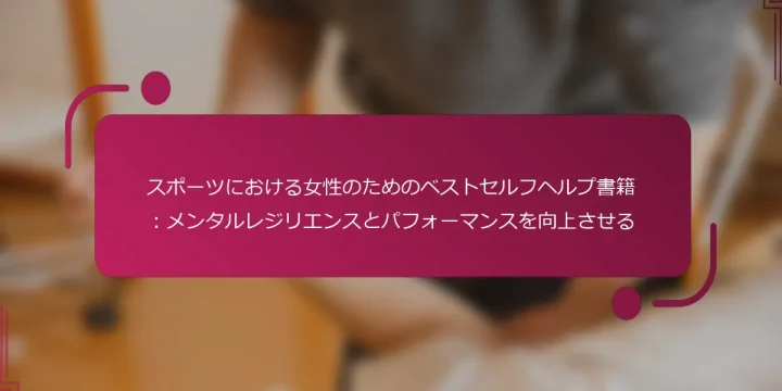スポーツにおける女性のためのベストセルフヘルプ書籍：メンタルレジリエンスとパフォーマンスを向上させる