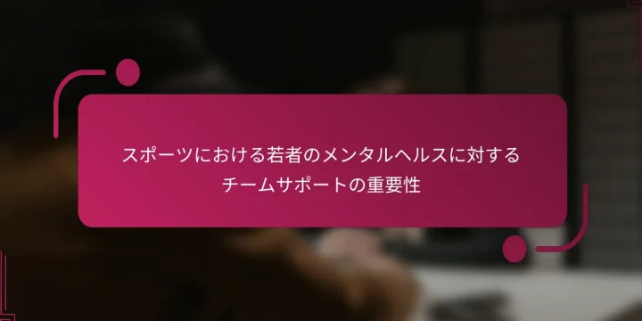 スポーツにおける若者のメンタルヘルスに対するチームサポートの重要性