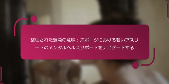 整理された混沌の意味：スポーツにおける若いアスリートのメンタルヘルスサポートをナビゲートする