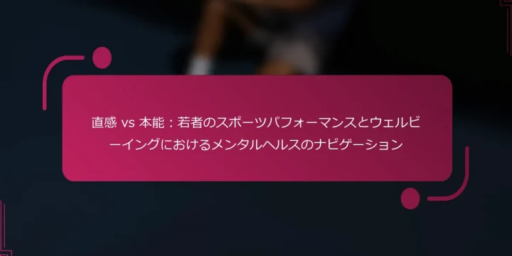 直感 vs 本能：若者のスポーツパフォーマンスとウェルビーイングにおけるメンタルヘルスのナビゲーション
