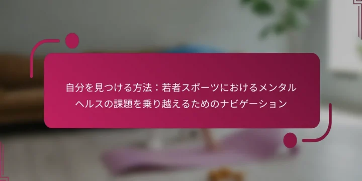 自分を見つける方法：若者スポーツにおけるメンタルヘルスの課題を乗り越えるためのナビゲーション