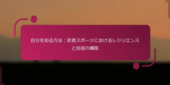 自分を知る方法：若者スポーツにおけるレジリエンスと自信の構築