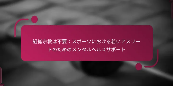 組織宗教は不要：スポーツにおける若いアスリートのためのメンタルヘルスサポート