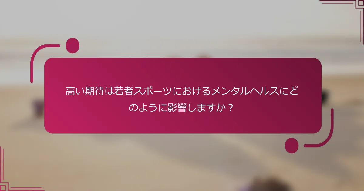 高い期待は若者スポーツにおけるメンタルヘルスにどのように影響しますか？