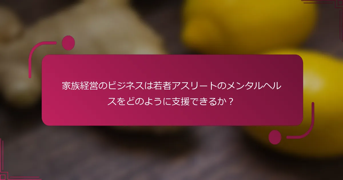 家族経営のビジネスは若者アスリートのメンタルヘルスをどのように支援できるか？