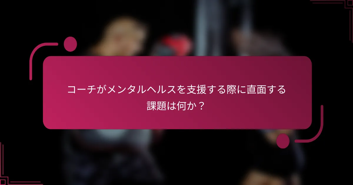 コーチがメンタルヘルスを支援する際に直面する課題は何か？