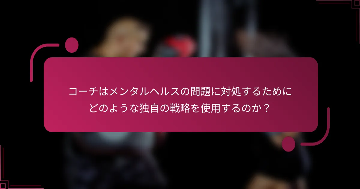 コーチはメンタルヘルスの問題に対処するためにどのような独自の戦略を使用するのか？