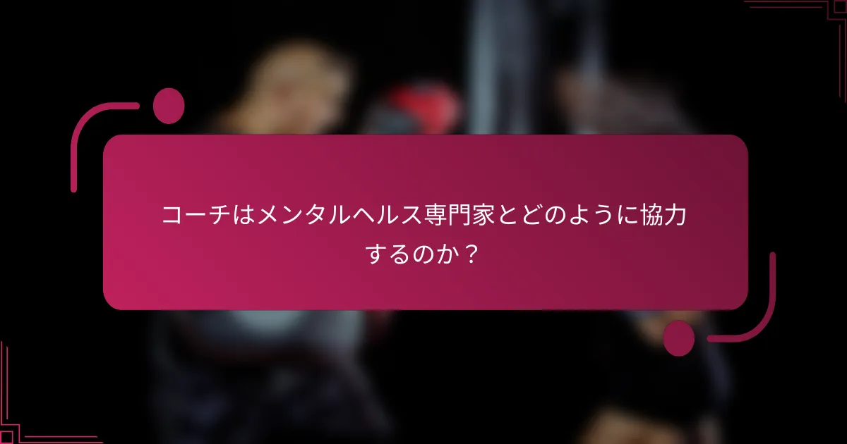 コーチはメンタルヘルス専門家とどのように協力するのか？