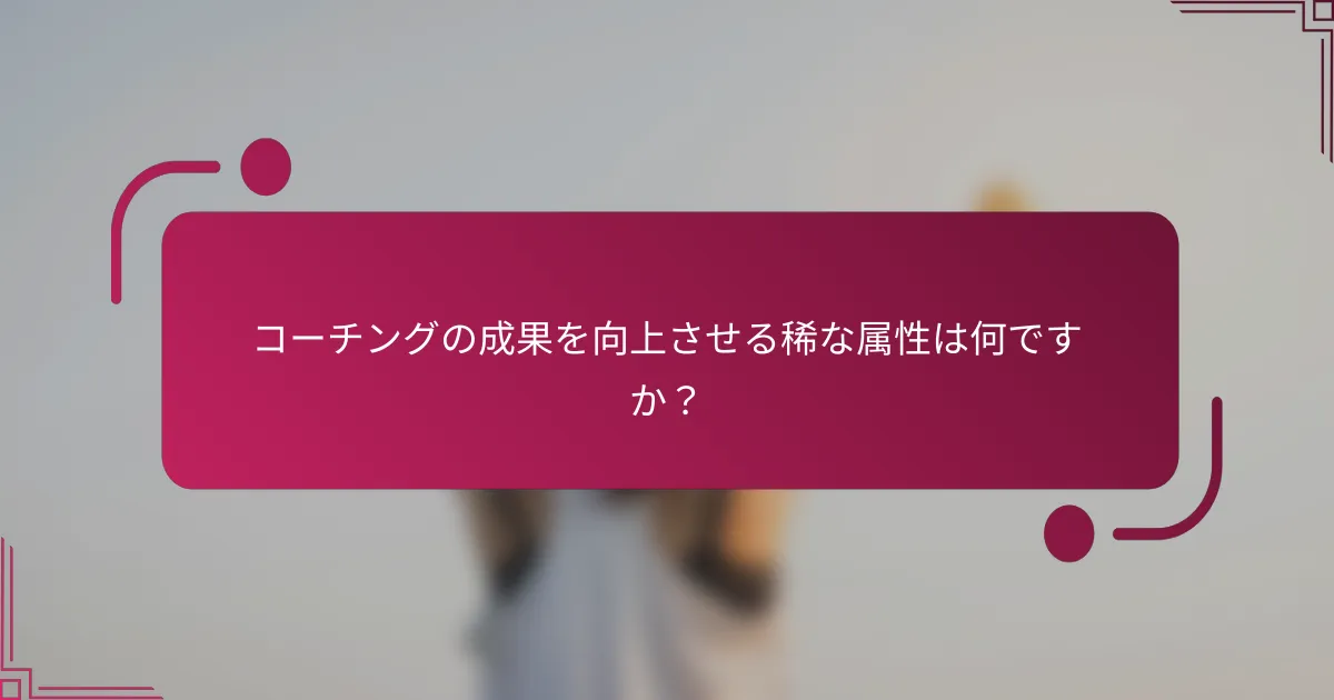 コーチングの成果を向上させる稀な属性は何ですか？