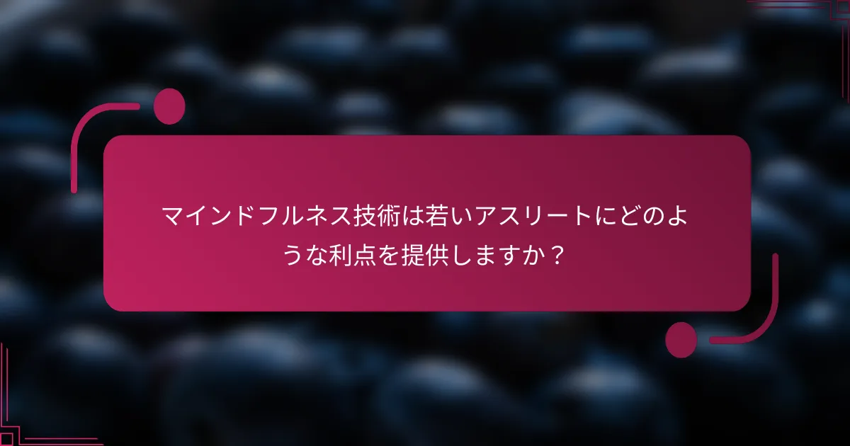 マインドフルネス技術は若いアスリートにどのような利点を提供しますか？