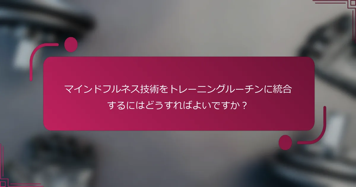 マインドフルネス技術をトレーニングルーチンに統合するにはどうすればよいですか？