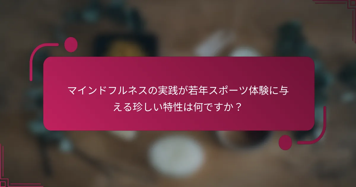 マインドフルネスの実践が若年スポーツ体験に与える珍しい特性は何ですか？