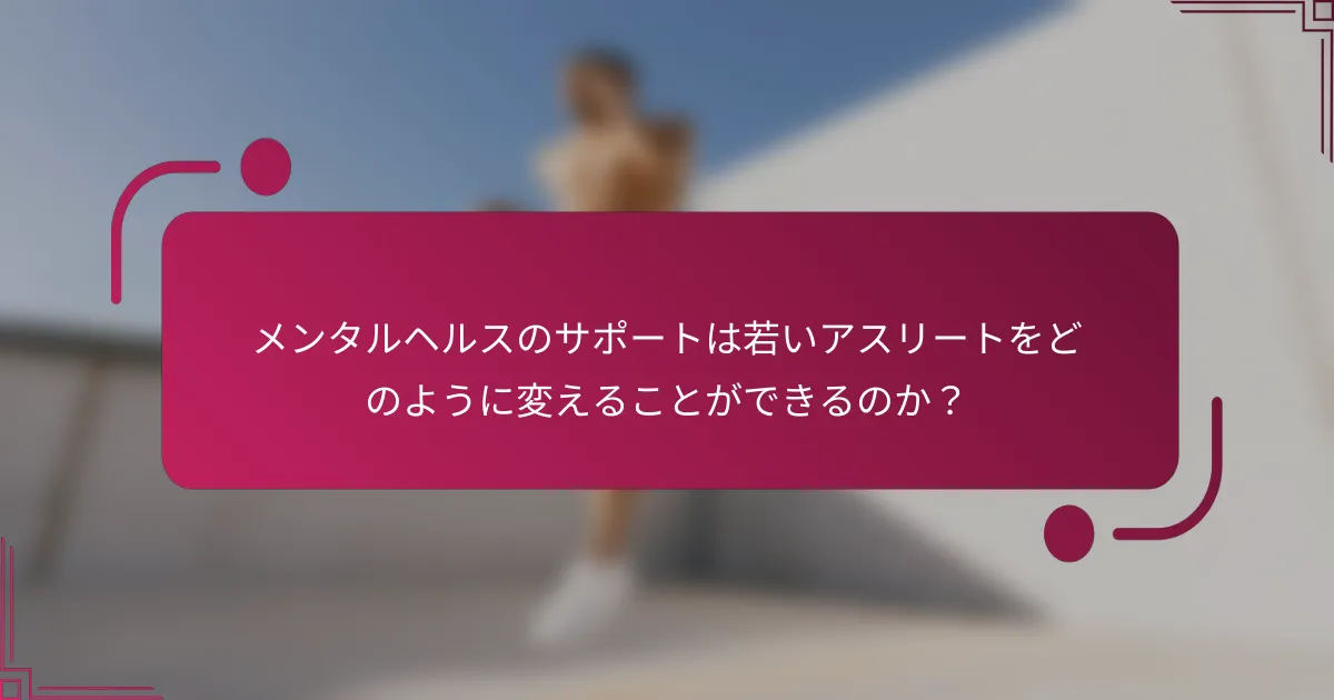 メンタルヘルスのサポートは若いアスリートをどのように変えることができるのか？