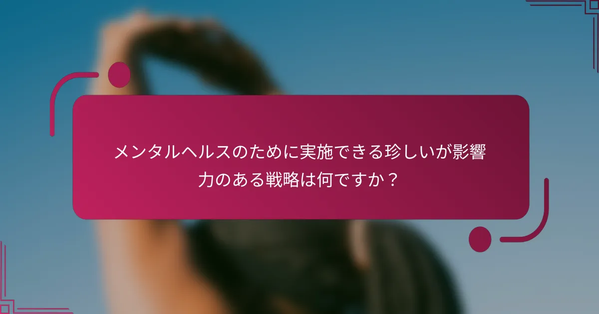 メンタルヘルスのために実施できる珍しいが影響力のある戦略は何ですか？