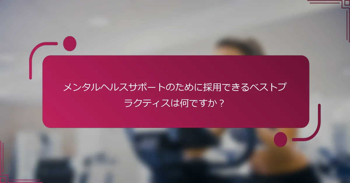メンタルヘルスサポートのために採用できるベストプラクティスは何ですか？