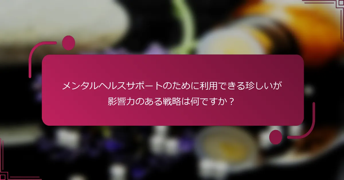 メンタルヘルスサポートのために利用できる珍しいが影響力のある戦略は何ですか？