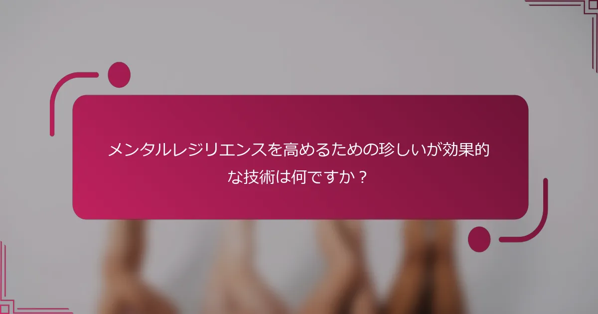 メンタルレジリエンスを高めるための珍しいが効果的な技術は何ですか？