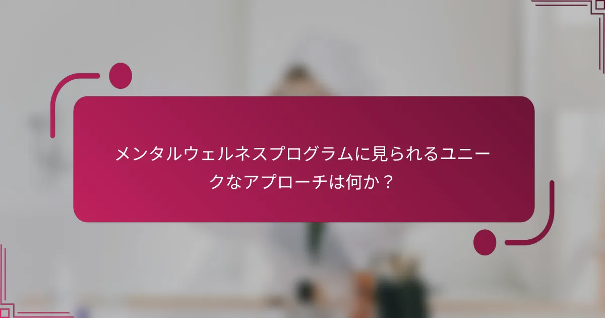 メンタルウェルネスプログラムに見られるユニークなアプローチは何か？