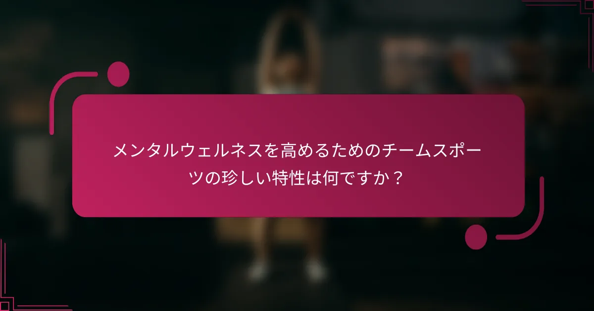 メンタルウェルネスを高めるためのチームスポーツの珍しい特性は何ですか？