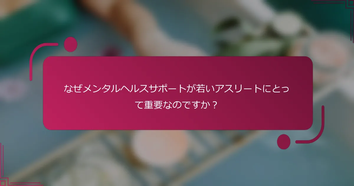 なぜメンタルヘルスサポートが若いアスリートにとって重要なのですか？