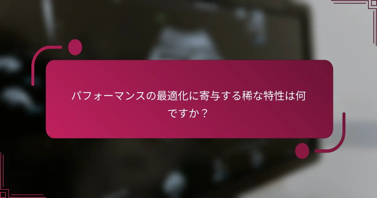 パフォーマンスの最適化に寄与する稀な特性は何ですか？