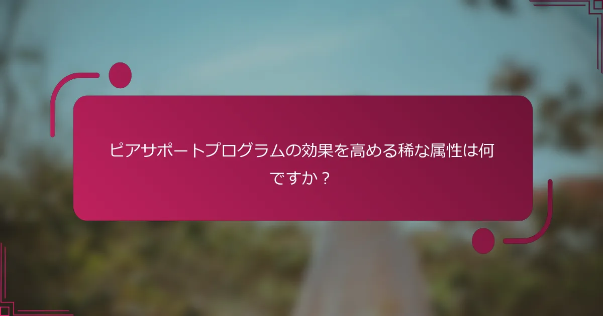 ピアサポートプログラムの効果を高める稀な属性は何ですか？