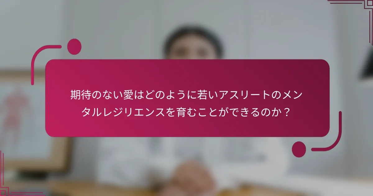 期待のない愛はどのように若いアスリートのメンタルレジリエンスを育むことができるのか？