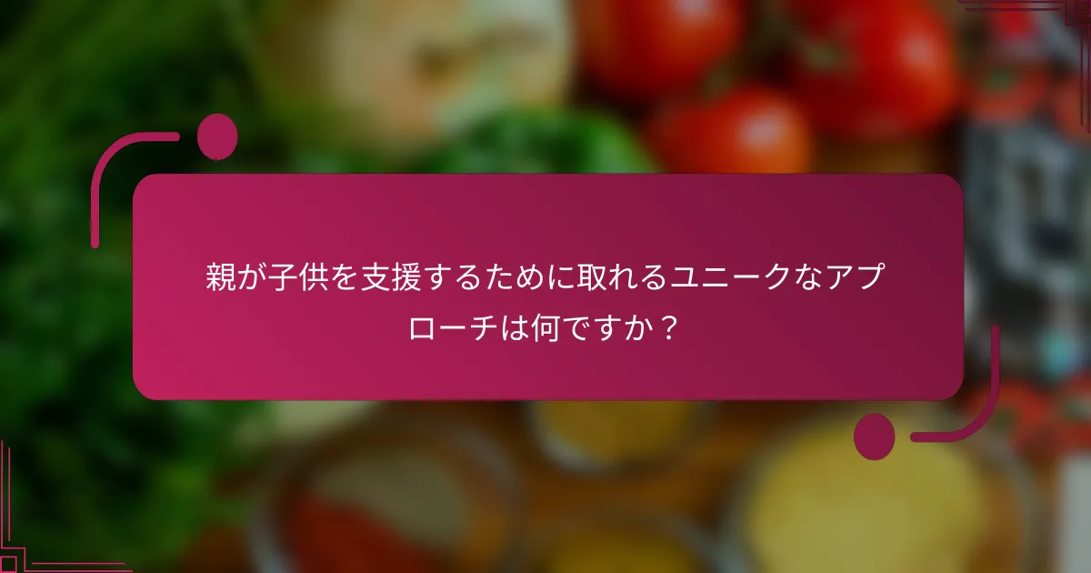 親が子供を支援するために取れるユニークなアプローチは何ですか？