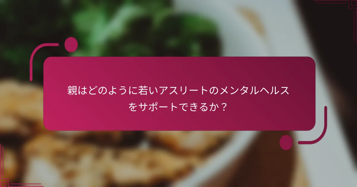 親はどのように若いアスリートのメンタルヘルスをサポートできるか？