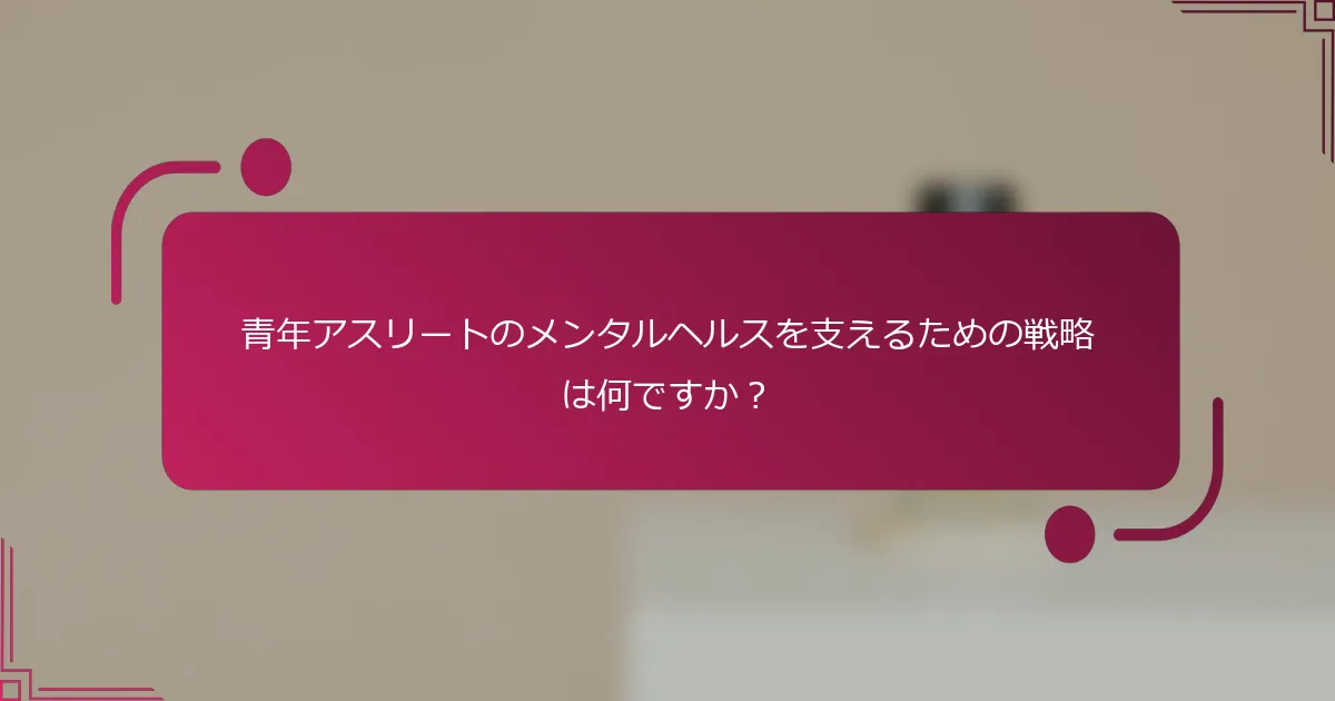 青年アスリートのメンタルヘルスを支えるための戦略は何ですか？