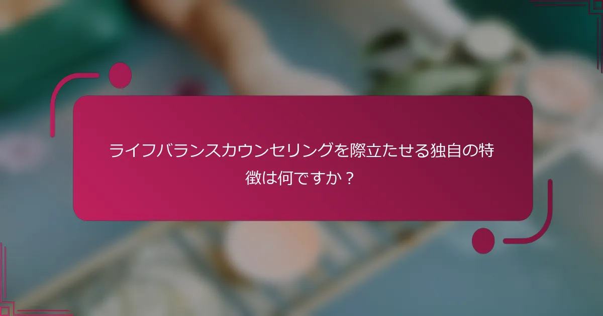 ライフバランスカウンセリングを際立たせる独自の特徴は何ですか？