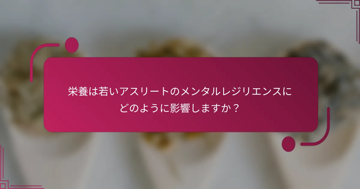栄養は若いアスリートのメンタルレジリエンスにどのように影響しますか？